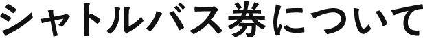 シャトルバス券について