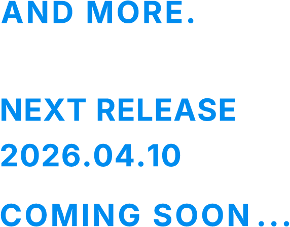 AND MORE. NEXT RELEASE 2026.04.10