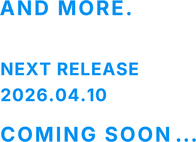 AND MORE. NEXT RELEASE 2026.04.10