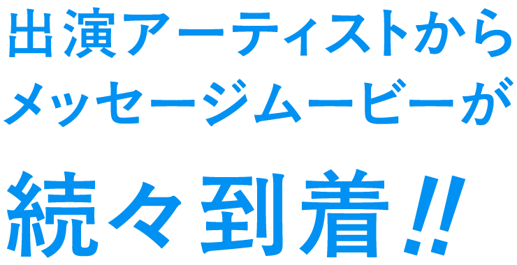 出演アーティストからメッセージムービーが続々到着!!