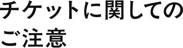 チケットに関してのご注意