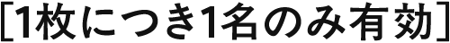 1枚につき1名のみ有効